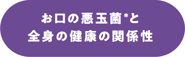 お口の悪玉菌＊と全身の健康の関係性